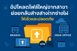 อัปโหลดไฟล์ใหญ่จากสาขาย่อยกลับสำนักงานใหญ่